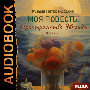 слушать аудиокнигу  Моя повесть. Книга 2. Пространство Эвклида цикла Моя повесть автор Петров-Водкин Кузьма (читает Мальцов Пётр) на Story4.me