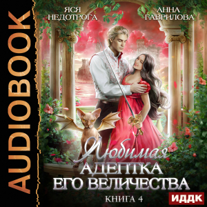 слушать аудиокнигу  Любимая адептка его величества. Книга 4 цикла Адептка автор Гаврилова Анна Недотрога Яся (читает Жарова Алевтина) на Story4.me